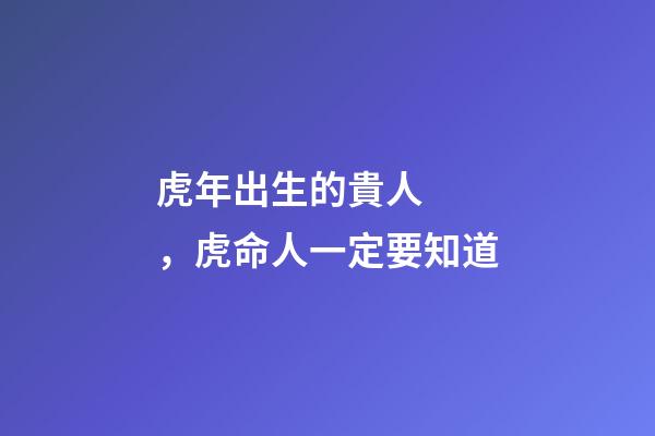 虎年出生的貴人，虎命人一定要知道